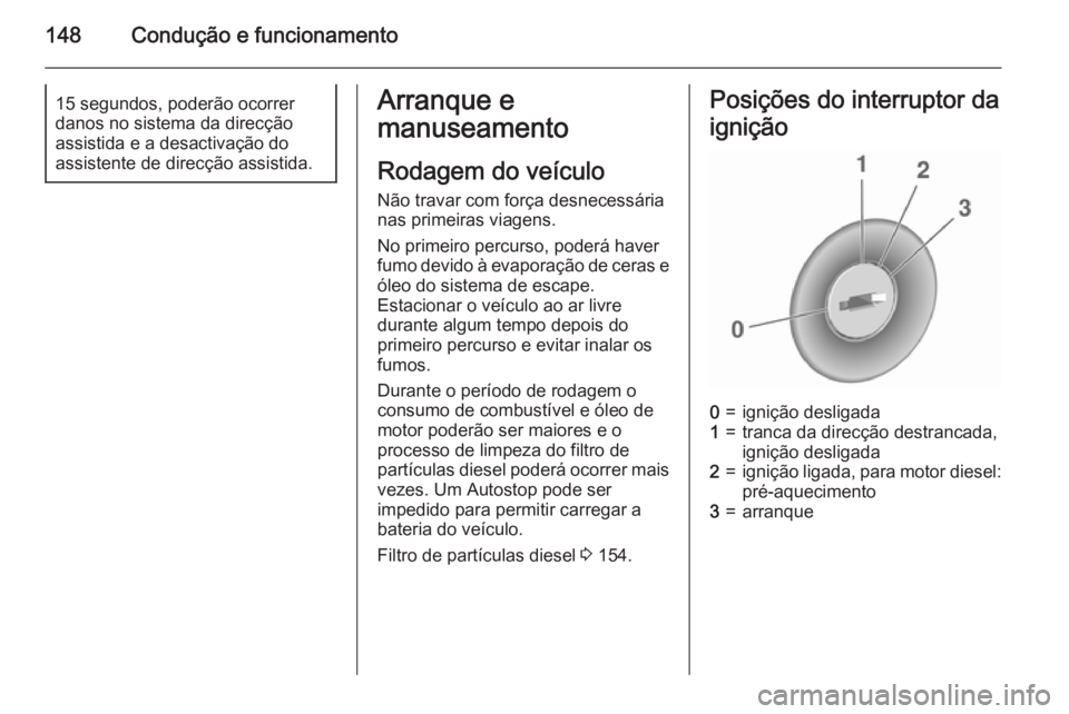 OPEL MERIVA 2015.5  Manual de Instruções (in Portugues) 148Condução e funcionamento15 segundos, poderão ocorrer
danos no sistema da direcção
assistida e a desactivação do
assistente de direcção assistida.Arranque e
manuseamento
Rodagem do veículo