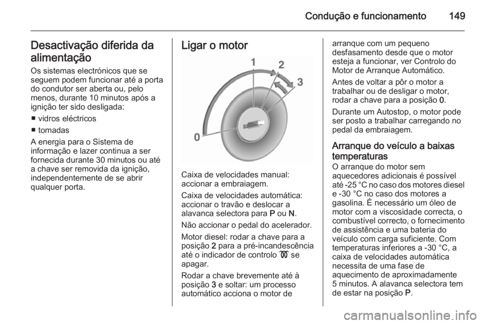 OPEL MERIVA 2015.5 Manual de Instruções (in Portugues) Condução e funcionamento149Desactivação diferida da
alimentação Os sistemas electrónicos que seseguem podem funcionar até a porta
do condutor ser aberta ou, pelo
menos, durante 10 minutos apó OPEL MERIVA 2015.5 Manual de Instruções (in Portugues) Condução e funcionamento149Desactivação diferida da
alimentação Os sistemas electrónicos que seseguem podem funcionar até a porta
do condutor ser aberta ou, pelo
menos, durante 10 minutos apó