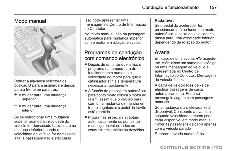 OPEL MERIVA 2015.5  Manual de Instruções (in Portugues) Condução e funcionamento157Modo manual
Retirar a alavanca selectora da
posição  D para a esquerda e depois
para a frente ou para trás.
<=mudar para uma mudança
superior]=mudar para uma mudança
