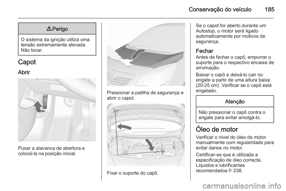 OPEL MERIVA 2015.5  Manual de Instruções (in Portugues) Conservação do veículo1859Perigo
O sistema da ignição utiliza uma
tensão extremamente elevada. Não tocar.
Capot
Abrir
Puxar a alavanca de abertura e
colocá-la na posição inicial.
Pressionar 