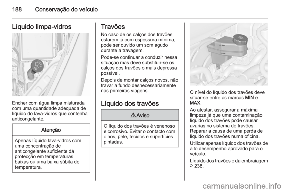 OPEL MERIVA 2015.5 Manual de Instruções (in Portugues) 188Conservação do veículoLíquido limpa-vidros
Encher com água limpa misturada
com uma quantidade adequada de
líquido do lava-vidros que contenha
anticongelante.
Atenção
Apenas líquido lava-vi OPEL MERIVA 2015.5 Manual de Instruções (in Portugues) 188Conservação do veículoLíquido limpa-vidros
Encher com água limpa misturada
com uma quantidade adequada de
líquido do lava-vidros que contenha
anticongelante.
Atenção
Apenas líquido lava-vi