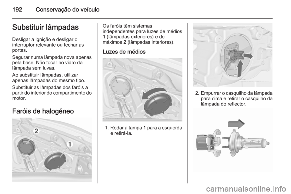 OPEL MERIVA 2015.5  Manual de Instruções (in Portugues) 192Conservação do veículoSubstituir lâmpadas
Desligar a ignição e desligar o
interruptor relevante ou fechar as
portas.
Segurar numa lâmpada nova apenas pela base. Não tocar no vidro da
lâmpa