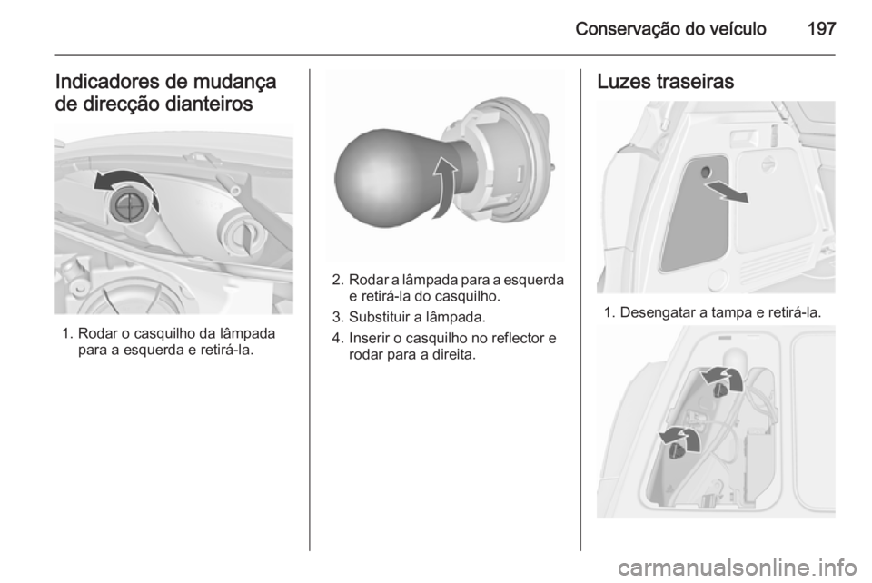 OPEL MERIVA 2015.5  Manual de Instruções (in Portugues) Conservação do veículo197Indicadores de mudança
de direcção dianteiros
1. Rodar o casquilho da lâmpada para a esquerda e retirá-la.
2.Rodar a lâmpada para a esquerda
e retirá-la do casquilho