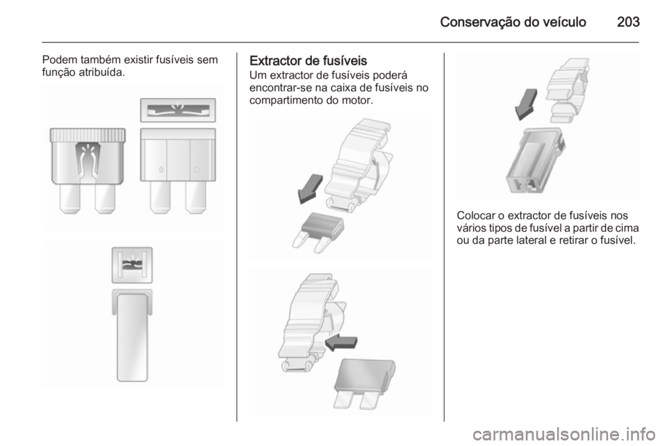 OPEL MERIVA 2015.5  Manual de Instruções (in Portugues) Conservação do veículo203
Podem também existir fusíveis sem
função atribuída.Extractor de fusíveis
Um extractor de fusíveis poderá
encontrar-se na caixa de fusíveis no
compartimento do mot