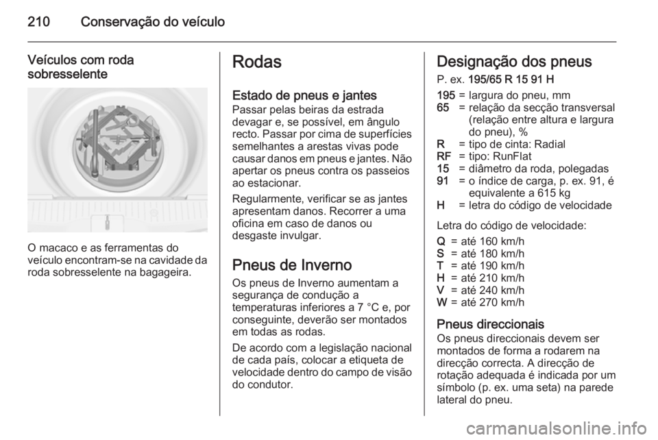 OPEL MERIVA 2015.5 Manual de Instruções (in Portugues) 210Conservação do veículo
Veículos com roda
sobresselente
O macaco e as ferramentas do
veículo encontram-se na cavidade da
roda sobresselente na bagageira.
Rodas
Estado de pneus e jantes Passar p OPEL MERIVA 2015.5 Manual de Instruções (in Portugues) 210Conservação do veículo
Veículos com roda
sobresselente
O macaco e as ferramentas do
veículo encontram-se na cavidade da
roda sobresselente na bagageira.
Rodas
Estado de pneus e jantes Passar p