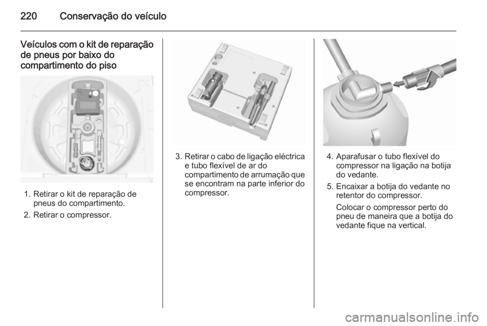 OPEL MERIVA 2015.5  Manual de Instruções (in Portugues) 220Conservação do veículo
Veículos com o kit de reparaçãode pneus por baixo do
compartimento do piso
1. Retirar o kit de reparação de pneus do compartimento.
2. Retirar o compressor.
3. Retira