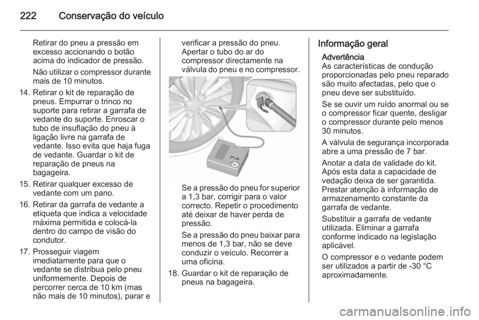 OPEL MERIVA 2015.5 Manual de Instruções (in Portugues) 222Conservação do veículo
Retirar do pneu a pressão em
excesso accionando o botão
acima do indicador de pressão.
Não utilizar o compressor durante mais de 10 minutos.
14. Retirar o kit de repar OPEL MERIVA 2015.5 Manual de Instruções (in Portugues) 222Conservação do veículo
Retirar do pneu a pressão em
excesso accionando o botão
acima do indicador de pressão.
Não utilizar o compressor durante mais de 10 minutos.
14. Retirar o kit de repar