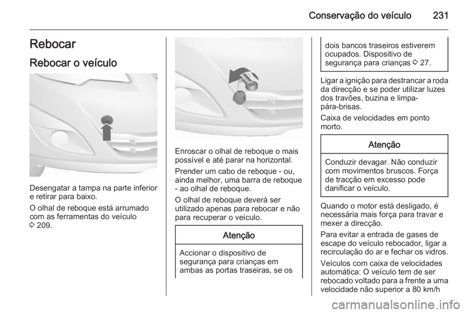 OPEL MERIVA 2015.5 Manual de Instruções (in Portugues) Conservação do veículo231Rebocar
Rebocar o veículo
Desengatar a tampa na parte inferior
e retirar para baixo.
O olhal de reboque está arrumado com as ferramentas do veículo
3 209.
Enroscar o ol OPEL MERIVA 2015.5 Manual de Instruções (in Portugues) Conservação do veículo231Rebocar
Rebocar o veículo
Desengatar a tampa na parte inferior
e retirar para baixo.
O olhal de reboque está arrumado com as ferramentas do veículo
3 209.
Enroscar o ol