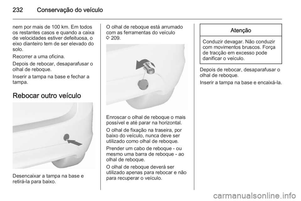 OPEL MERIVA 2015.5 Manual de Instruções (in Portugues) 232Conservação do veículo
nem por mais de 100 km. Em todos
os restantes casos e quando a caixa
de velocidades estiver defeituosa, o
eixo dianteiro tem de ser elevado do
solo.
Recorrer a uma oficina OPEL MERIVA 2015.5 Manual de Instruções (in Portugues) 232Conservação do veículo
nem por mais de 100 km. Em todos
os restantes casos e quando a caixa
de velocidades estiver defeituosa, o
eixo dianteiro tem de ser elevado do
solo.
Recorrer a uma oficina