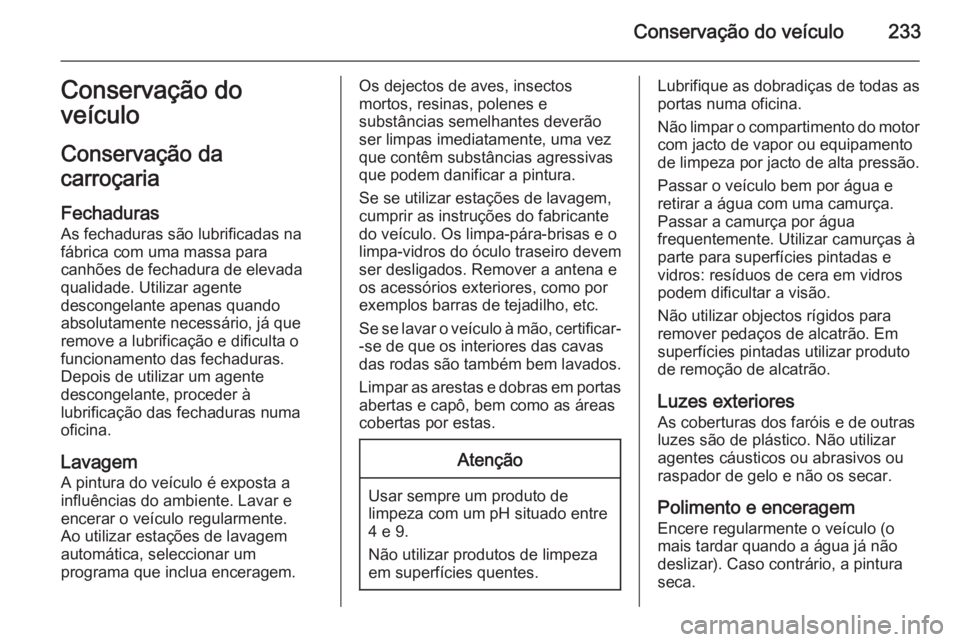 OPEL MERIVA 2015.5 Manual de Instruções (in Portugues) Conservação do veículo233Conservação do
veículo
Conservação da
carroçaria
Fechaduras
As fechaduras são lubrificadas na
fábrica com uma massa para
canhões de fechadura de elevada qualidade. OPEL MERIVA 2015.5 Manual de Instruções (in Portugues) Conservação do veículo233Conservação do
veículo
Conservação da
carroçaria
Fechaduras
As fechaduras são lubrificadas na
fábrica com uma massa para
canhões de fechadura de elevada qualidade.