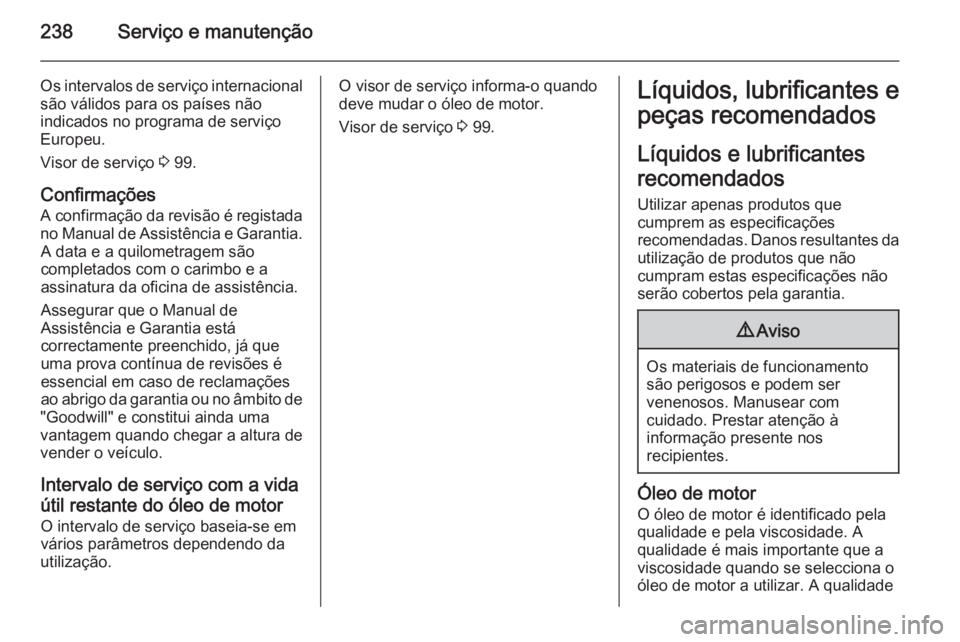 OPEL MERIVA 2015.5 Manual de Instruções (in Portugues) 238Serviço e manutenção
Os intervalos de serviço internacional
são válidos para os países não
indicados no programa de serviço
Europeu.
Visor de serviço 3 99.
Confirmações
A confirmação OPEL MERIVA 2015.5 Manual de Instruções (in Portugues) 238Serviço e manutenção
Os intervalos de serviço internacional
são válidos para os países não
indicados no programa de serviço
Europeu.
Visor de serviço 3 99.
Confirmações
A confirmação