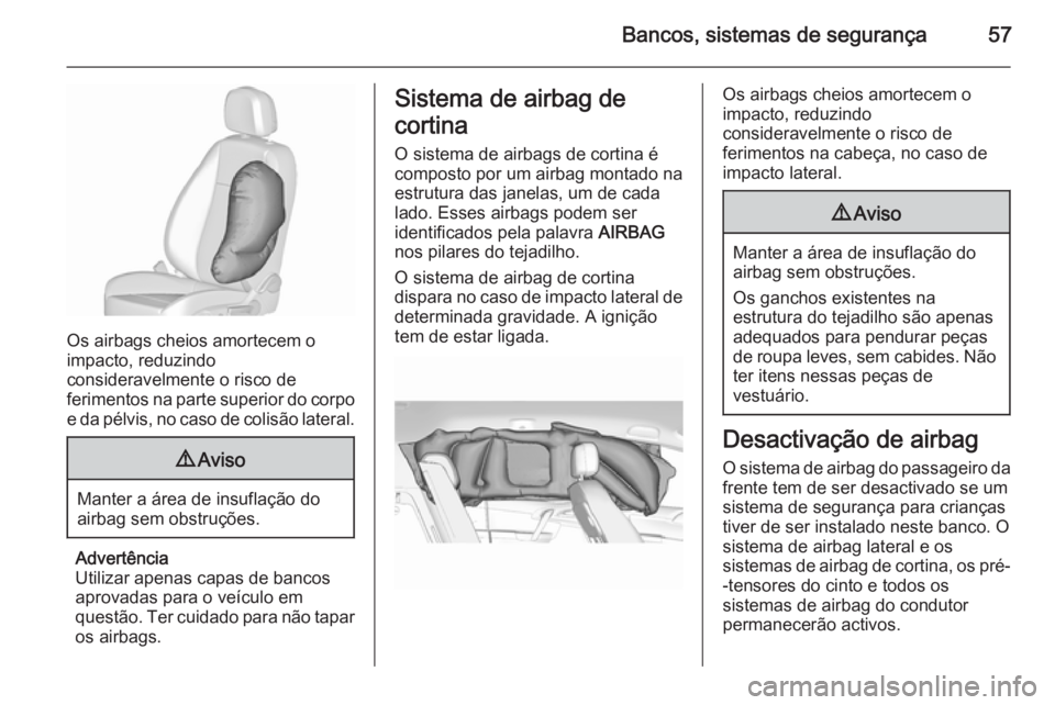 OPEL MERIVA 2015.5 Manual de Instruções (in Portugues) Bancos, sistemas de segurança57
Os airbags cheios amortecem o
impacto, reduzindo
consideravelmente o risco de
ferimentos na parte superior do corpo e da pélvis, no caso de colisão lateral.
9 Aviso
OPEL MERIVA 2015.5 Manual de Instruções (in Portugues) Bancos, sistemas de segurança57
Os airbags cheios amortecem o
impacto, reduzindo
consideravelmente o risco de
ferimentos na parte superior do corpo e da pélvis, no caso de colisão lateral.
9 Aviso