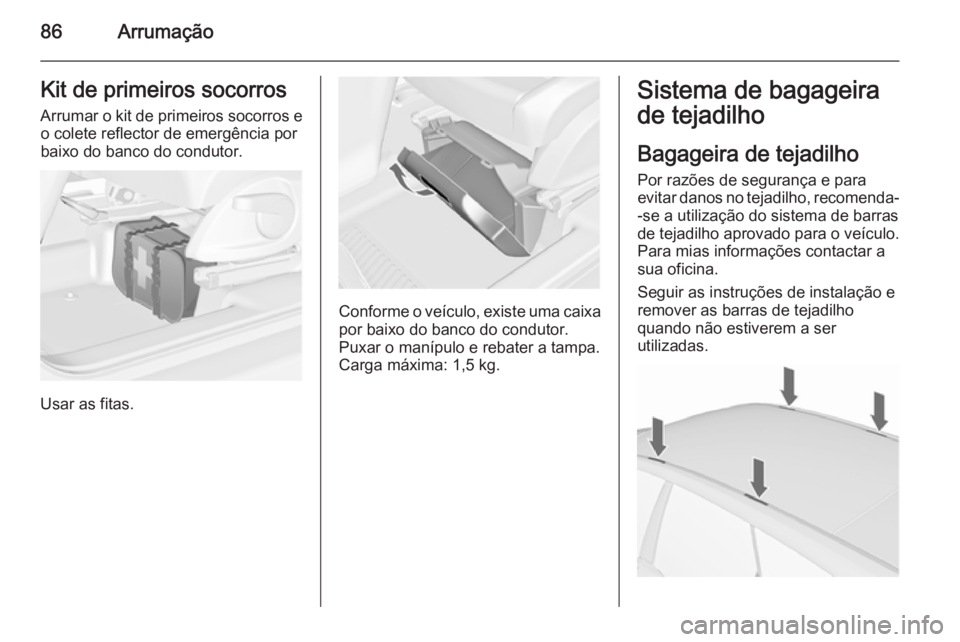OPEL MERIVA 2015.5  Manual de Instruções (in Portugues) 86ArrumaçãoKit de primeiros socorros
Arrumar o kit de primeiros socorros e o colete reflector de emergência por
baixo do banco do condutor.
Usar as fitas.
Conforme o veículo, existe uma caixa
por 