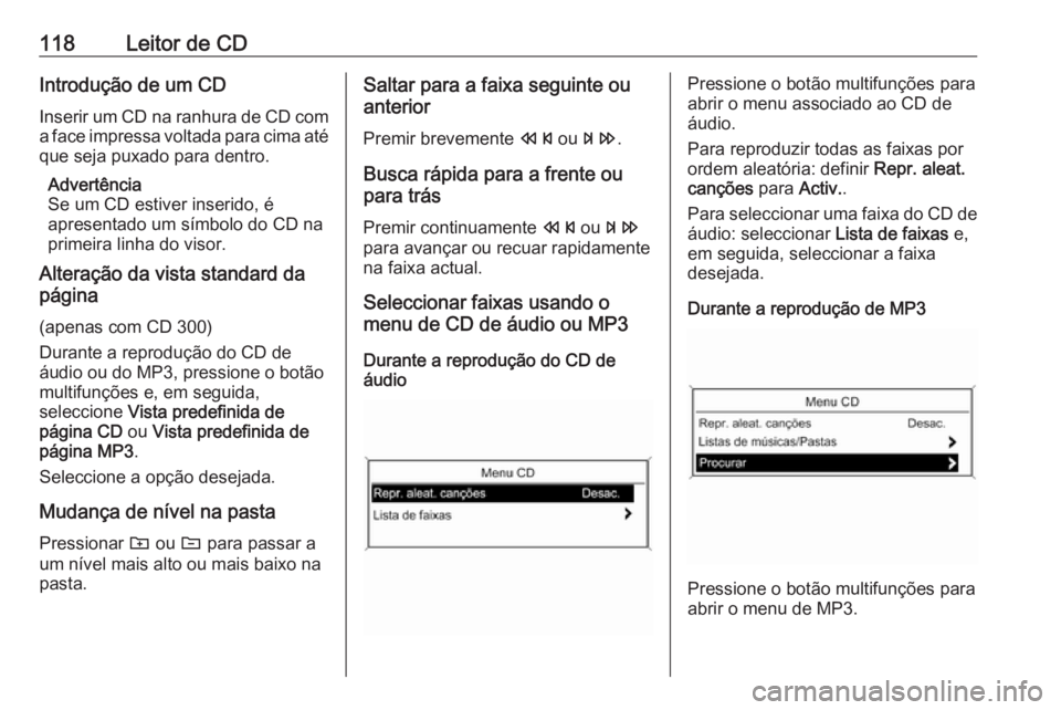 OPEL MERIVA 2016 Manual de Informação e Lazer (in Portugues) 118Leitor de CDIntrodução de um CD
Inserir um CD na ranhura de CD com
a face impressa voltada para cima até que seja puxado para dentro.
Advertência
Se um CD estiver inserido, é
apresentado um s OPEL MERIVA 2016 Manual de Informação e Lazer (in Portugues) 118Leitor de CDIntrodução de um CD
Inserir um CD na ranhura de CD com
a face impressa voltada para cima até que seja puxado para dentro.
Advertência
Se um CD estiver inserido, é
apresentado um s
