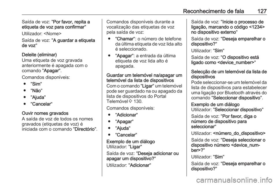OPEL MERIVA 2016  Manual de Informação e Lazer (in Portugues) Reconhecimento de fala127Saída de voz: "Por favor, repita a
etiqueta de voz para confirmar "
Utilizador: <Nome>
Saída de voz: " A guardar a etiqueta
de voz "
Deleite (eliminar)
Uma e