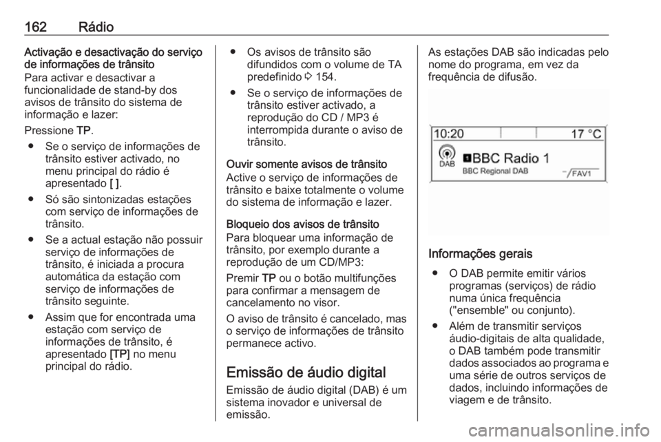 OPEL MERIVA 2016  Manual de Informação e Lazer (in Portugues) 162RádioActivação e desactivação do serviço
de informações de trânsito
Para activar e desactivar a
funcionalidade de stand-by dos
avisos de trânsito do sistema de
informação e lazer:
Press