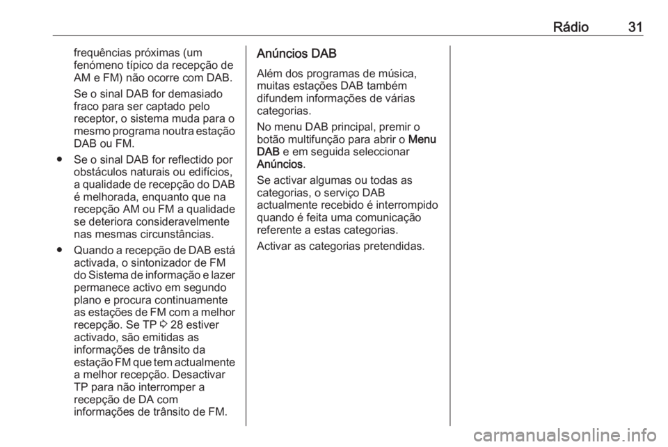 OPEL MERIVA 2016  Manual de Informação e Lazer (in Portugues) Rádio31frequências próximas (um
fenómeno típico da recepção de
AM e FM) não ocorre com DAB.
Se o sinal DAB for demasiado
fraco para ser captado pelo
receptor, o sistema muda para o
mesmo progr