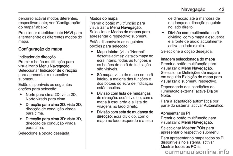 OPEL MERIVA 2016  Manual de Informação e Lazer (in Portugues) Navegação43percurso activa) modos diferentes,
respectivamente; ver "Configuração
do mapa" abaixo.
Pressionar repetidamente  NAVI para
alternar entre os diferentes modos do
mapa.
Configura