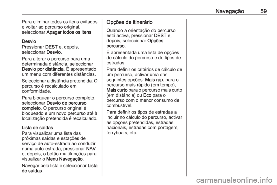 OPEL MERIVA 2016 Manual de Informação e Lazer (in Portugues) Navegação59Para eliminar todos os itens evitados
e voltar ao percurso original,
seleccionar Apagar todos os itens .
Desvio
Pressionar DEST e, depois,
seleccionar Desvio.
Para alterar o percurso p OPEL MERIVA 2016 Manual de Informação e Lazer (in Portugues) Navegação59Para eliminar todos os itens evitados
e voltar ao percurso original,
seleccionar Apagar todos os itens .
Desvio
Pressionar DEST e, depois,
seleccionar Desvio.
Para alterar o percurso p