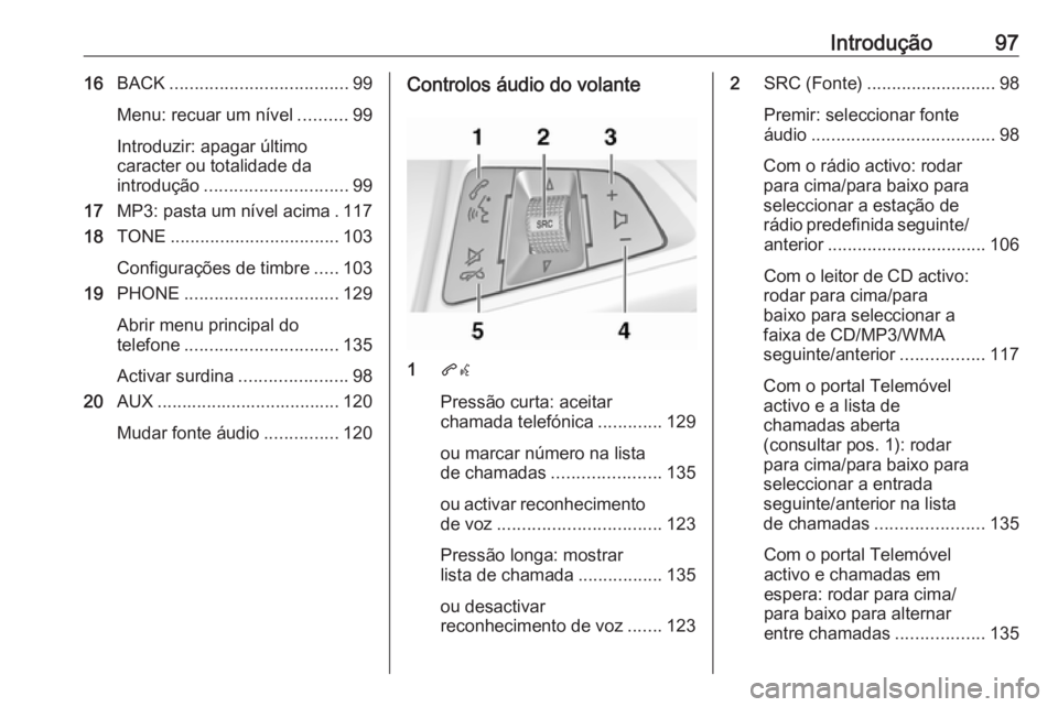 OPEL MERIVA 2016 Manual de Informação e Lazer (in Portugues) Introdução9716BACK .................................... 99
Menu: recuar um nível ..........99
Introduzir: apagar último
caracter ou totalidade da
introdução ............................. 99
17 M OPEL MERIVA 2016 Manual de Informação e Lazer (in Portugues) Introdução9716BACK .................................... 99
Menu: recuar um nível ..........99
Introduzir: apagar último
caracter ou totalidade da
introdução ............................. 99
17 M