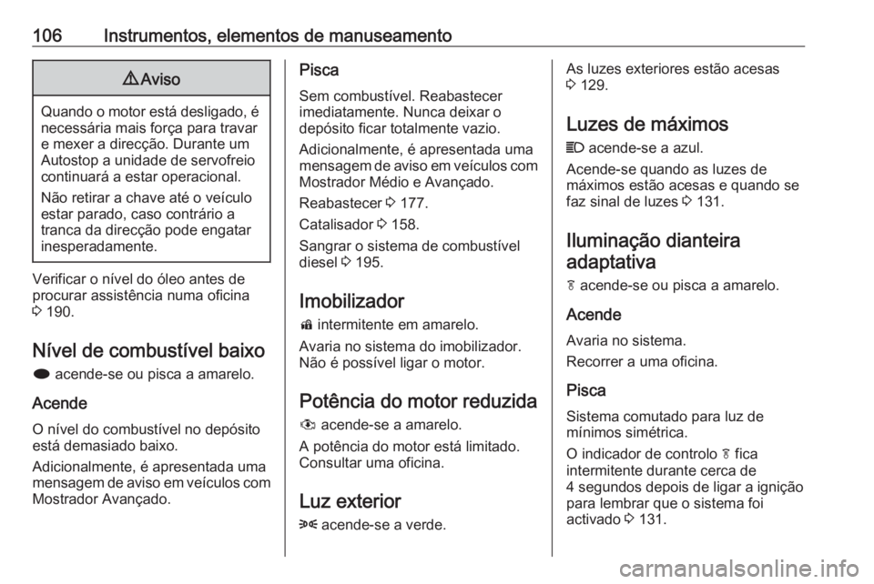 OPEL MERIVA 2016  Manual de Instruções (in Portugues) 106Instrumentos, elementos de manuseamento9Aviso
Quando o motor está desligado, é
necessária mais força para travare mexer a direcção. Durante um
Autostop a unidade de servofreio
continuará a e