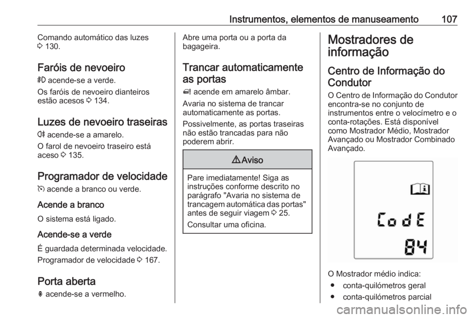 OPEL MERIVA 2016  Manual de Instruções (in Portugues) Instrumentos, elementos de manuseamento107Comando automático das luzes
3  130.
Faróis de nevoeiro >  acende-se a verde.
Os faróis de nevoeiro dianteiros
estão acesos  3 134.
Luzes de nevoeiro tras