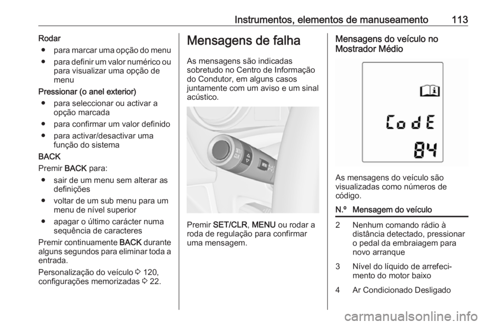 OPEL MERIVA 2016  Manual de Instruções (in Portugues) Instrumentos, elementos de manuseamento113Rodar● para marcar uma opção do menu
● para definir um valor numérico ou
para visualizar uma opção de
menu
Pressionar (o anel exterior) ● para sele