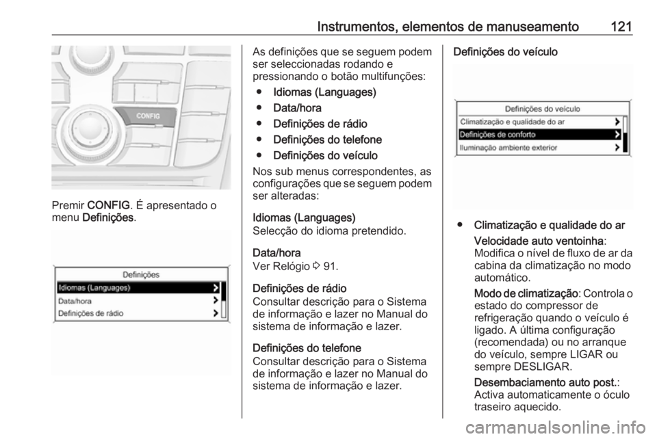 OPEL MERIVA 2016  Manual de Instruções (in Portugues) Instrumentos, elementos de manuseamento121
Premir CONFIG . É apresentado o
menu  Definições .
As definições que se seguem podem
ser seleccionadas rodando e
pressionando o botão multifunções:

