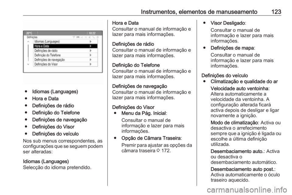 OPEL MERIVA 2016  Manual de Instruções (in Portugues) Instrumentos, elementos de manuseamento123
●Idiomas (Languages)
● Hora e Data
● Definições de rádio
● Definição do Telefone
● Definições de navegação
● Definições do Visor
● D