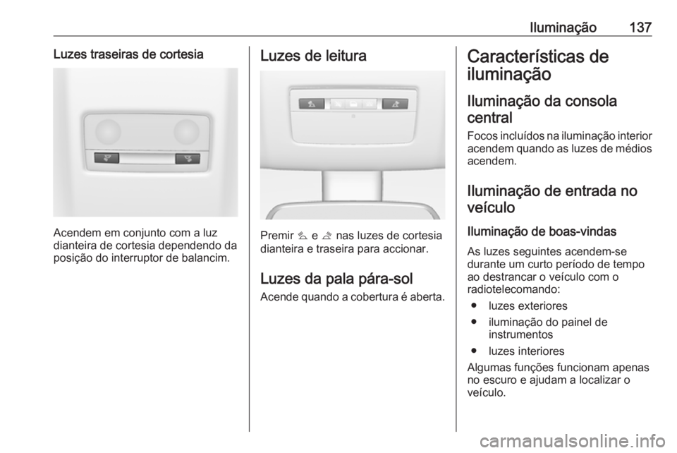 OPEL MERIVA 2016  Manual de Instruções (in Portugues) Iluminação137Luzes traseiras de cortesia
Acendem em conjunto com a luz
dianteira de cortesia dependendo da
posição do interruptor de balancim.
Luzes de leitura
Premir  s e  t nas luzes de cortesia