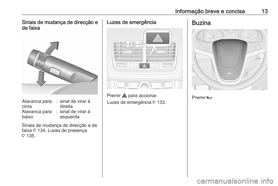 OPEL MERIVA 2016  Manual de Instruções (in Portugues) Informação breve e concisa13Sinais de mudança de direcção ede faixaAlavanca para
cima:sinal de virar à
direitaAlavanca para
baixo:sinal de virar à
esquerda
Sinais de mudança de direcção e de