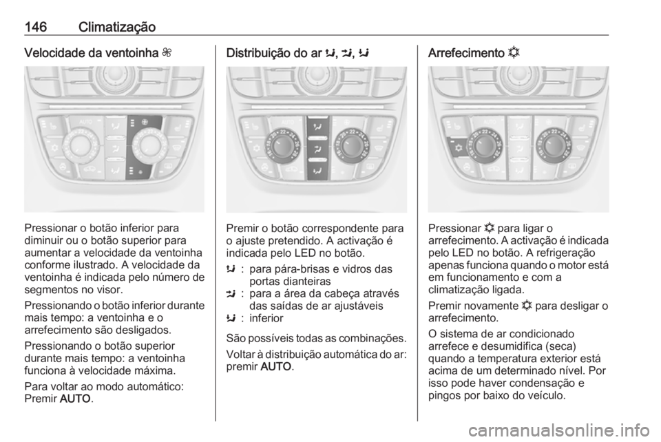 OPEL MERIVA 2016  Manual de Instruções (in Portugues) 146ClimatizaçãoVelocidade da ventoinha Z
Pressionar o botão inferior para
diminuir ou o botão superior para aumentar a velocidade da ventoinha
conforme ilustrado. A velocidade da
ventoinha é indi