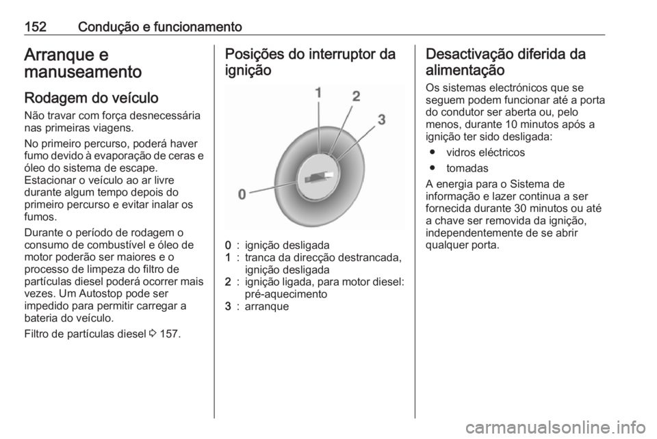 OPEL MERIVA 2016  Manual de Instruções (in Portugues) 152Condução e funcionamentoArranque e
manuseamento
Rodagem do veículo
Não travar com força desnecessária
nas primeiras viagens.
No primeiro percurso, poderá haver
fumo devido à evaporação de