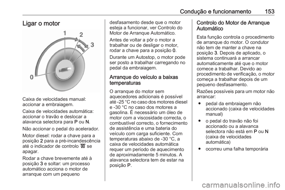 OPEL MERIVA 2016  Manual de Instruções (in Portugues) Condução e funcionamento153Ligar o motor
Caixa de velocidades manual:
accionar a embraiagem.
Caixa de velocidades automática: accionar o travão e deslocar a
alavanca selectora para  P ou  N.
Não 