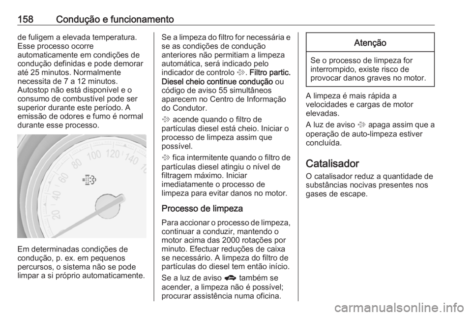 OPEL MERIVA 2016  Manual de Instruções (in Portugues) 158Condução e funcionamentode fuligem a elevada temperatura.
Esse processo ocorre
automaticamente em condições de
condução definidas e pode demorar
até 25 minutos. Normalmente
necessita de 7 a 