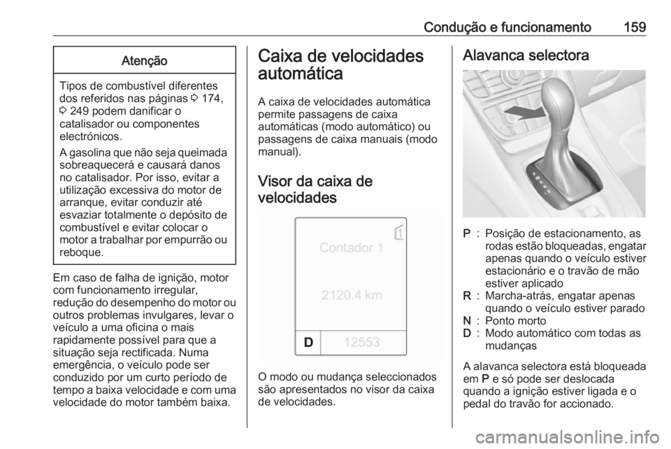 OPEL MERIVA 2016  Manual de Instruções (in Portugues) Condução e funcionamento159Atenção
Tipos de combustível diferentes
dos referidos nas páginas  3 174,
3  249 podem danificar o
catalisador ou componentes
electrónicos.
A gasolina que não seja q