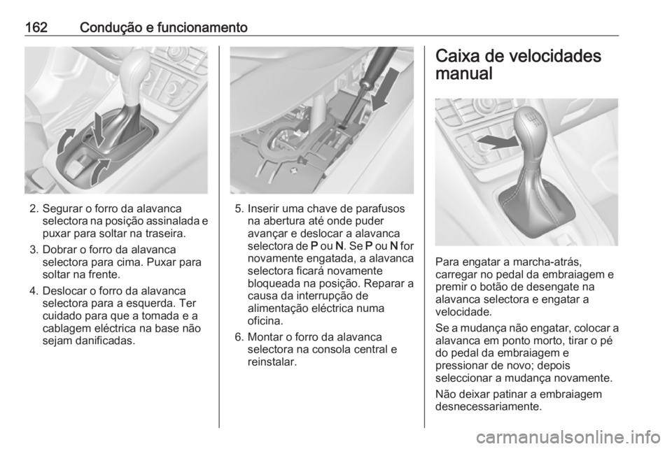 OPEL MERIVA 2016  Manual de Instruções (in Portugues) 162Condução e funcionamento
2. Segurar o forro da alavancaselectora na posição assinalada e
puxar para soltar na traseira.
3. Dobrar o forro da alavanca selectora para cima. Puxar para
soltar na f