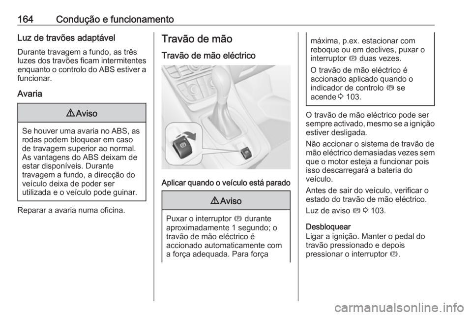 OPEL MERIVA 2016  Manual de Instruções (in Portugues) 164Condução e funcionamentoLuz de travões adaptávelDurante travagem a fundo, as três
luzes dos travões ficam intermitentes
enquanto o controlo do ABS estiver a
funcionar.
Avaria9 Aviso
Se houver