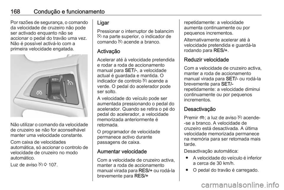 OPEL MERIVA 2016  Manual de Instruções (in Portugues) 168Condução e funcionamentoPor razões de segurança, o comandoda velocidade de cruzeiro não pode
ser activado enquanto não se
accionar o pedal do travão uma vez.
Não é possível activá-lo com