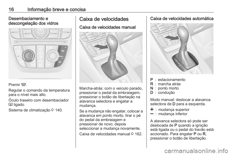 OPEL MERIVA 2016  Manual de Instruções (in Portugues) 16Informação breve e concisaDesembaciamento e
descongelação dos vidros
Premir  V.
Regular o comando da temperatura
para o nível mais alto.
Óculo traseiro com desembaciador
Ü  ligado.
Sistema de