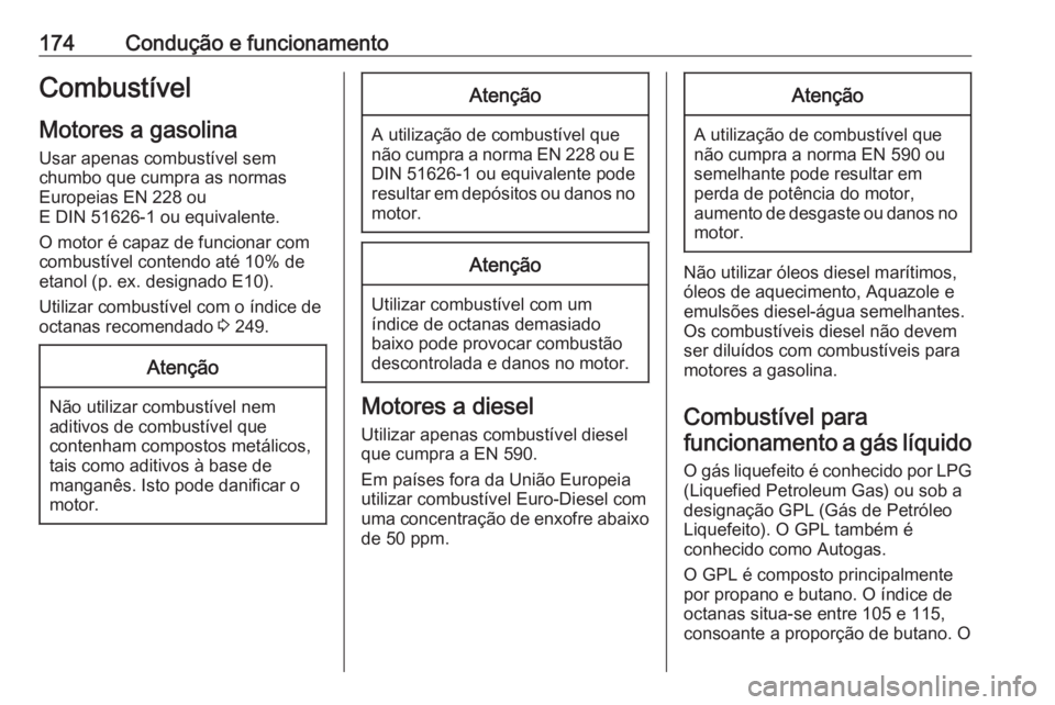 OPEL MERIVA 2016  Manual de Instruções (in Portugues) 174Condução e funcionamentoCombustívelMotores a gasolina Usar apenas combustível sem
chumbo que cumpra as normas
Europeias EN 228 ou
E DIN 51626-1 ou equivalente.
O motor é capaz de funcionar com