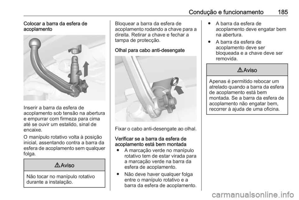 OPEL MERIVA 2016  Manual de Instruções (in Portugues) Condução e funcionamento185Colocar a barra da esfera de
acoplamento
Inserir a barra da esfera de
acoplamento sob tensão na abertura
e empurrar com firmeza para cima até se ouvir um estalido, sinal