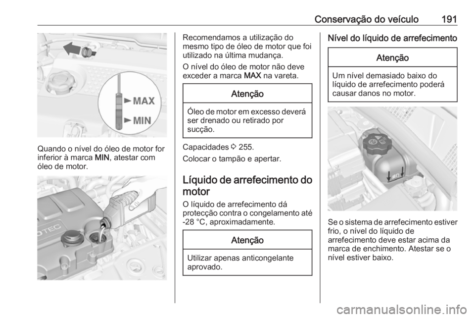 OPEL MERIVA 2016  Manual de Instruções (in Portugues) Conservação do veículo191
Quando o nível do óleo de motor for
inferior à marca  MIN, atestar com
óleo de motor.
Recomendamos a utilização do
mesmo tipo de óleo de motor que foi utilizado na 