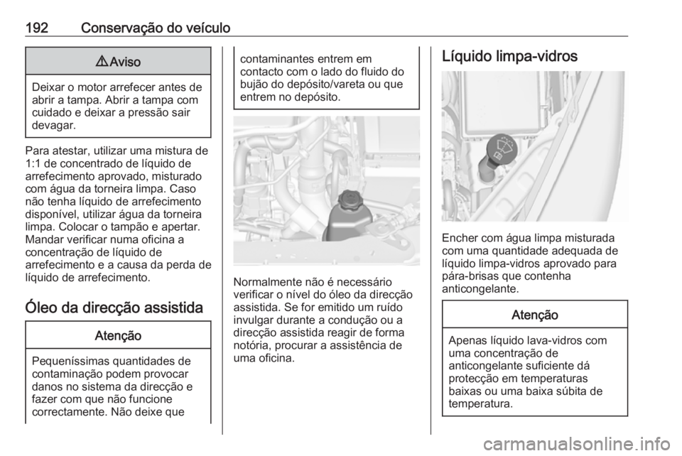 OPEL MERIVA 2016  Manual de Instruções (in Portugues) 192Conservação do veículo9Aviso
Deixar o motor arrefecer antes de
abrir a tampa. Abrir a tampa com cuidado e deixar a pressão sair
devagar.
Para atestar, utilizar uma mistura de
1:1 de concentrado