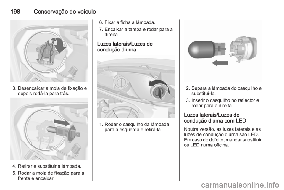 OPEL MERIVA 2016  Manual de Instruções (in Portugues) 198Conservação do veículo
3. Desencaixar a mola de fixação edepois rodá-la para trás.
4. Retirar e substituir a lâmpada.
5. Rodar a mola de fixação para a frente e encaixar.
6. Fixar a ficha