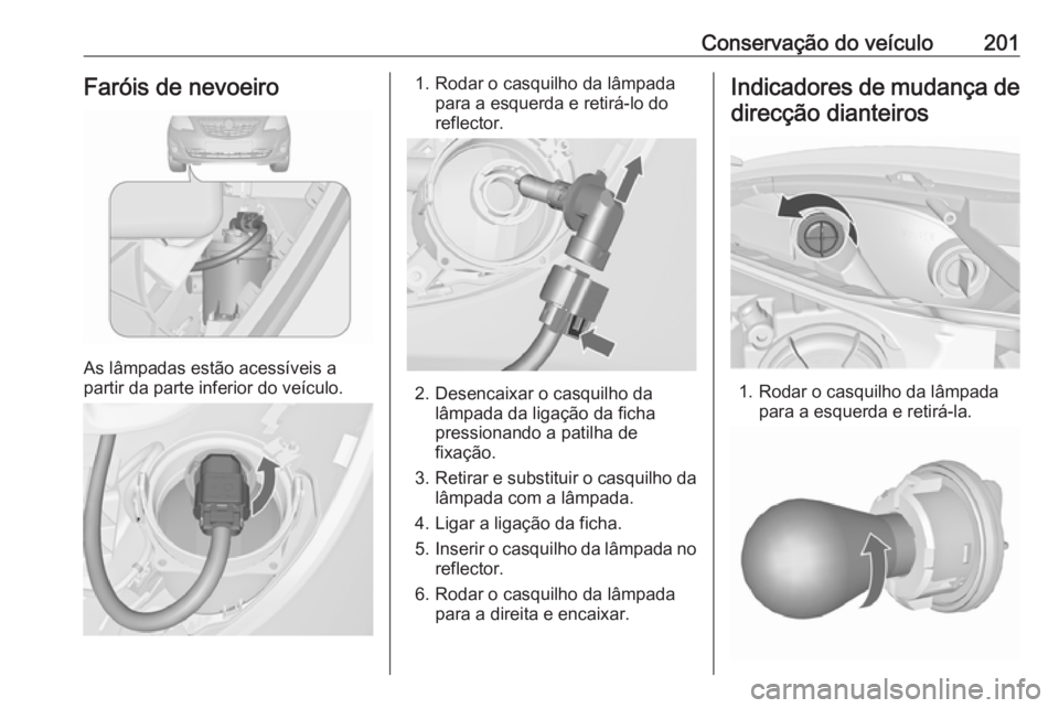OPEL MERIVA 2016  Manual de Instruções (in Portugues) Conservação do veículo201Faróis de nevoeiro
As lâmpadas estão acessíveis a
partir da parte inferior do veículo.
1. Rodar o casquilho da lâmpada para a esquerda e retirá-lo do
reflector.
2. D