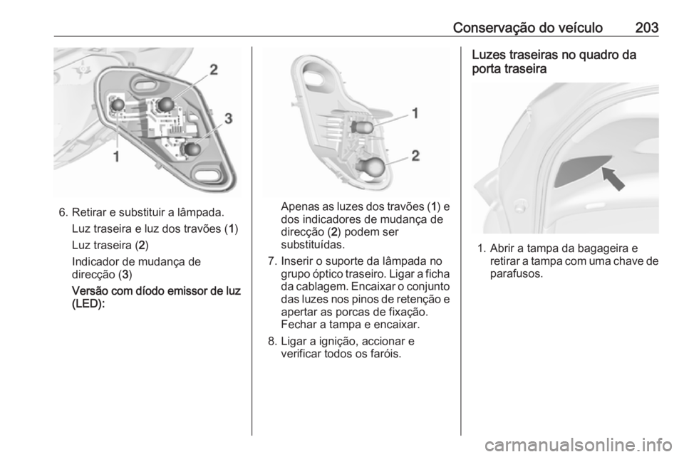 OPEL MERIVA 2016  Manual de Instruções (in Portugues) Conservação do veículo203
6. Retirar e substituir a lâmpada.Luz traseira e luz dos travões ( 1)
Luz traseira ( 2)
Indicador de mudança de
direcção ( 3)
Versão com díodo emissor de luz
(LED):