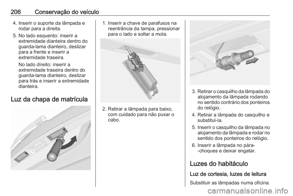 OPEL MERIVA 2016  Manual de Instruções (in Portugues) 206Conservação do veículo4. Inserir o suporte da lâmpada erodar para a direita.
5. No lado esquerdo: inserir a extremidade dianteira dentro do
guarda-lama dianteiro, deslizar
para a frente e inser