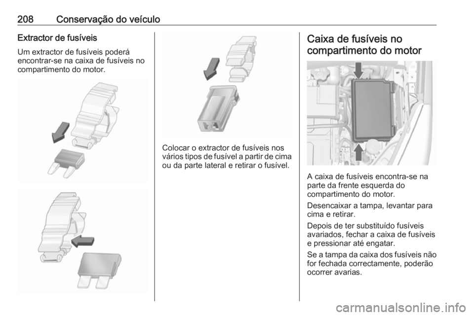 OPEL MERIVA 2016  Manual de Instruções (in Portugues) 208Conservação do veículoExtractor de fusíveisUm extractor de fusíveis poderá
encontrar-se na caixa de fusíveis no
compartimento do motor.
Colocar o extractor de fusíveis nos
vários tipos de 