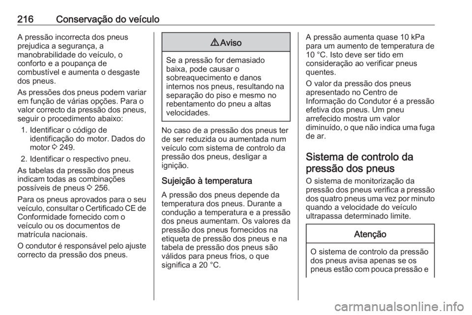 OPEL MERIVA 2016  Manual de Instruções (in Portugues) 216Conservação do veículoA pressão incorrecta dos pneus
prejudica a segurança, a
manobrabilidade do veículo, o
conforto e a poupança de
combustível e aumenta o desgaste
dos pneus.
As pressões